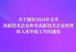 高企申报 | 关于做好2024年全市高新技术企业和市高新技术企业培育库入库申报工作的通知